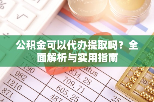 罗庄公积金可以代办提取吗？全面解析与实用指南