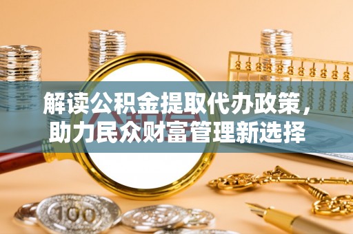 罗庄解读公积金提取代办政策，助力民众财富管理新选择