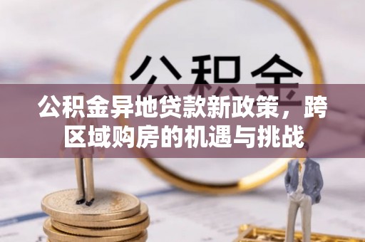 罗庄公积金异地贷款新政策，跨区域购房的机遇与挑战