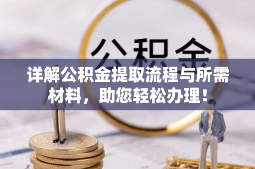罗庄详解公积金提取流程与所需材料，助您轻松办理！
