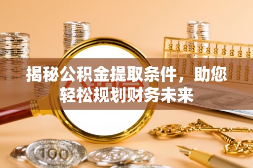 罗庄揭秘公积金提取条件，助您轻松规划财务未来