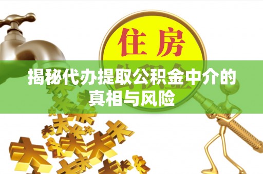 罗庄揭秘代办提取公积金中介的真相与风险