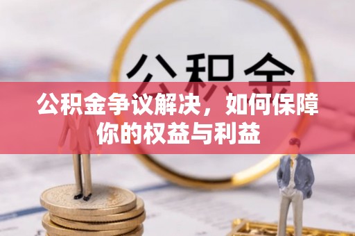 罗庄公积金争议解决，如何保障你的权益与利益