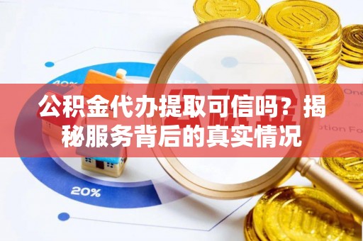 罗庄公积金代办提取可信吗？揭秘服务背后的真实情况