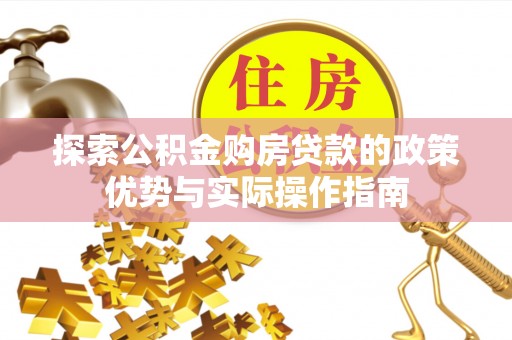 罗庄探索公积金购房贷款的政策优势与实际操作指南