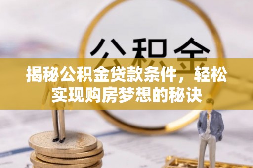 罗庄揭秘公积金贷款条件，轻松实现购房梦想的秘诀