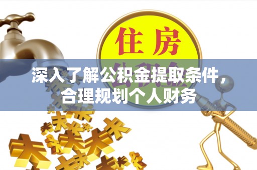 罗庄深入了解公积金提取条件，合理规划个人财务