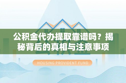 罗庄公积金代办提取靠谱吗？揭秘背后的真相与注意事项