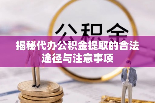 罗庄揭秘代办公积金提取的合法途径与注意事项