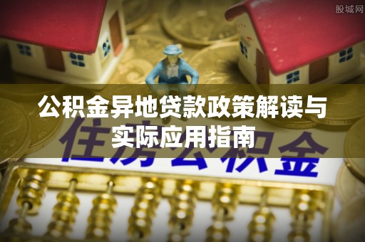 罗庄公积金异地贷款政策解读与实际应用指南