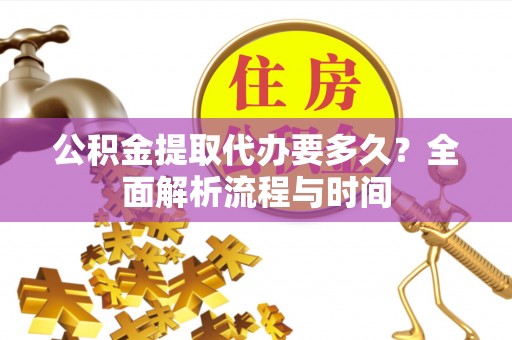罗庄公积金提取代办要多久？全面解析流程与时间