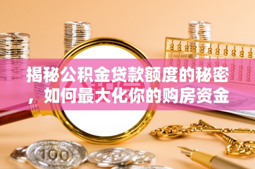 罗庄揭秘公积金贷款额度的秘密，如何最大化你的购房资金