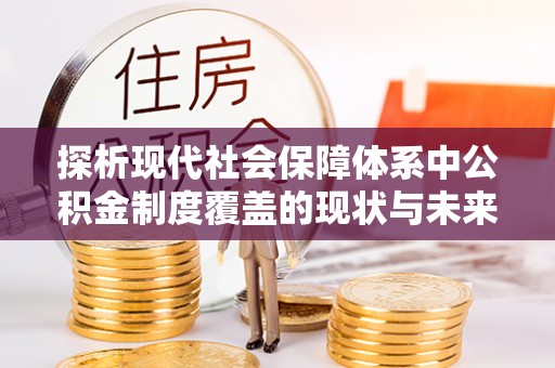 罗庄探析现代社会保障体系中公积金制度覆盖的现状与未来