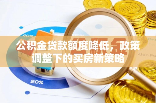 罗庄公积金贷款额度降低，政策调整下的买房新策略