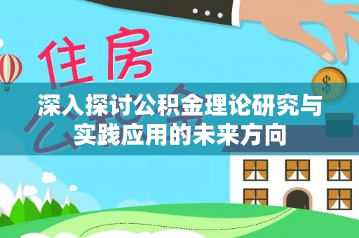 罗庄深入探讨公积金理论研究与实践应用的未来方向