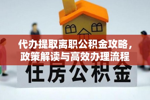 罗庄代办提取离职公积金攻略，政策解读与高效办理流程