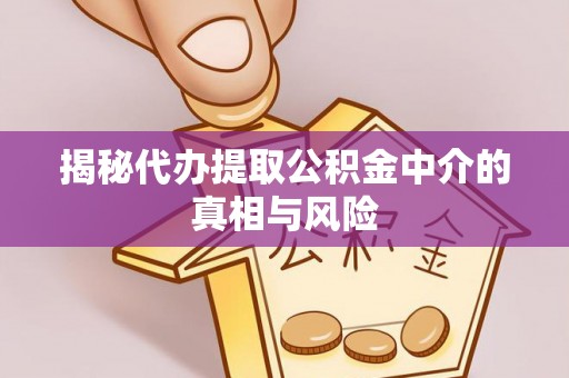 罗庄揭秘代办提取公积金中介的真相与风险