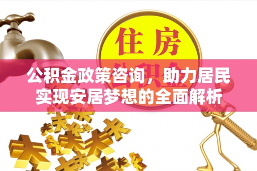 罗庄公积金政策咨询，助力居民实现安居梦想的全面解析