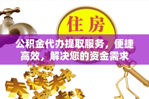 罗庄公积金代办提取服务，便捷高效，解决您的资金需求