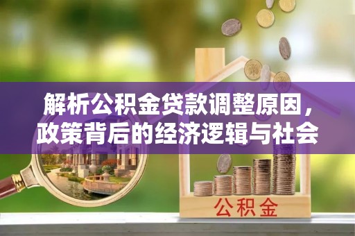 罗庄解析公积金贷款调整原因，政策背后的经济逻辑与社会影响