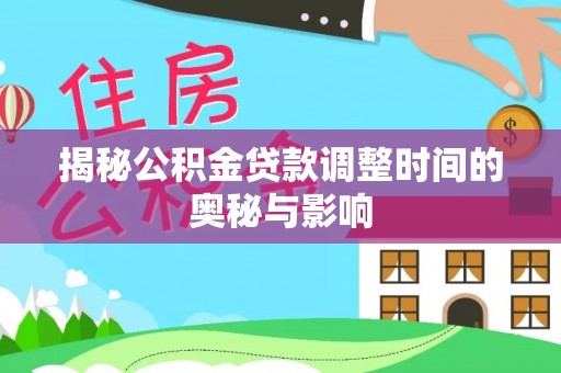 罗庄揭秘公积金贷款调整时间的奥秘与影响