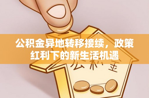 罗庄公积金异地转移接续，政策红利下的新生活机遇