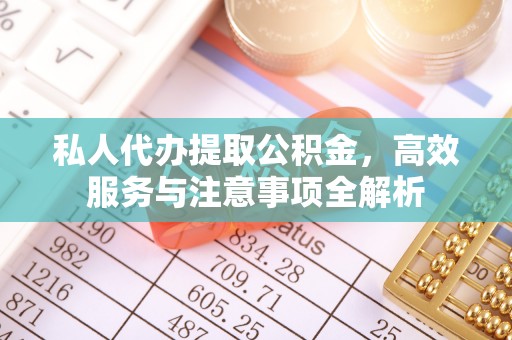 罗庄私人代办提取公积金，高效服务与注意事项全解析
