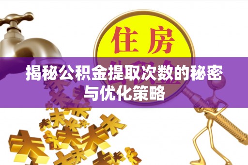 罗庄揭秘公积金提取次数的秘密与优化策略