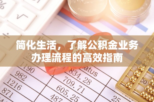 罗庄简化生活，了解公积金业务办理流程的高效指南