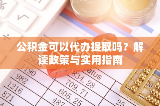 罗庄公积金可以代办提取吗？解读政策与实用指南