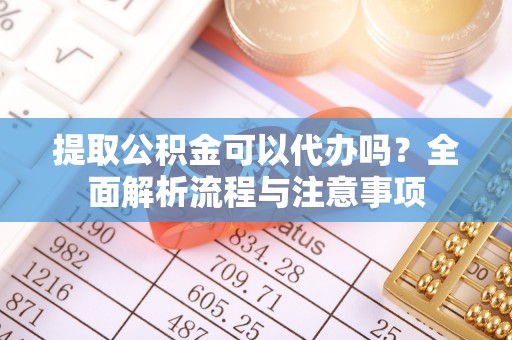 罗庄提取公积金可以代办吗？全面解析流程与注意事项