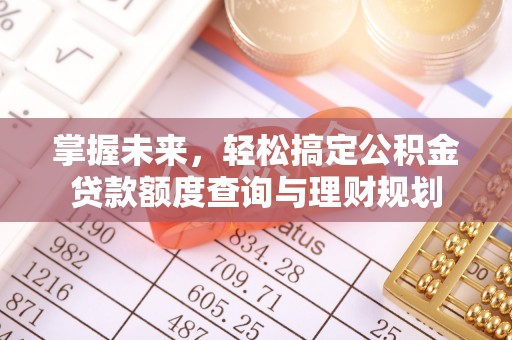 罗庄掌握未来，轻松搞定公积金贷款额度查询与理财规划