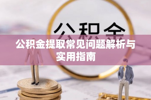 罗庄公积金提取常见问题解析与实用指南