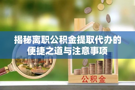 罗庄揭秘离职公积金提取代办的便捷之道与注意事项