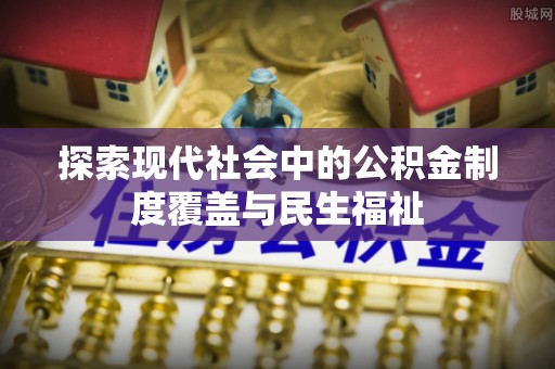 罗庄探索现代社会中的公积金制度覆盖与民生福祉