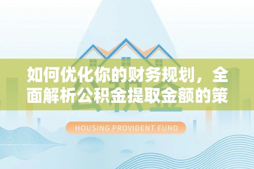 罗庄如何优化你的财务规划，全面解析公积金提取金额的策略与技巧