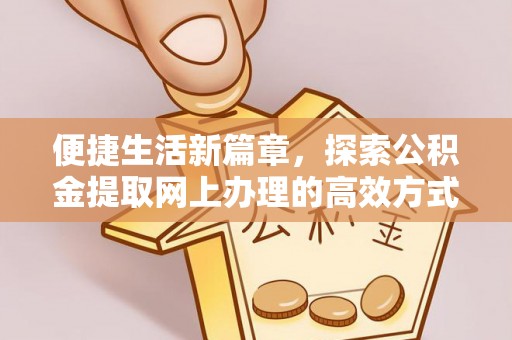 罗庄便捷生活新篇章，探索公积金提取网上办理的高效方式