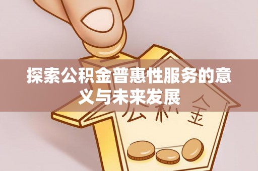 罗庄探索公积金普惠性服务的意义与未来发展
