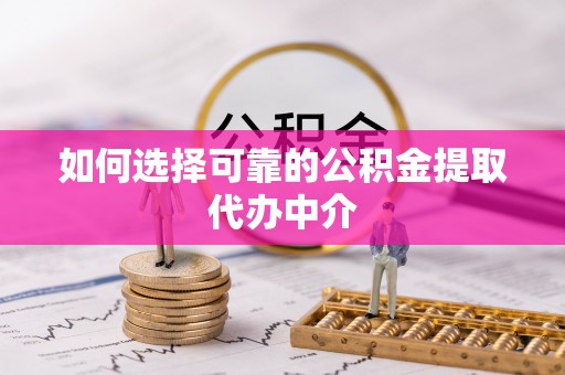 罗庄如何选择可靠的公积金提取代办中介
