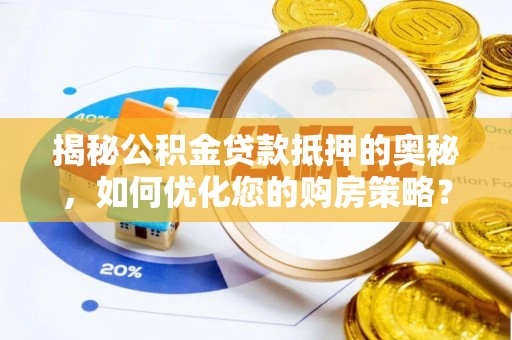 罗庄揭秘公积金贷款抵押的奥秘，如何优化您的购房策略？