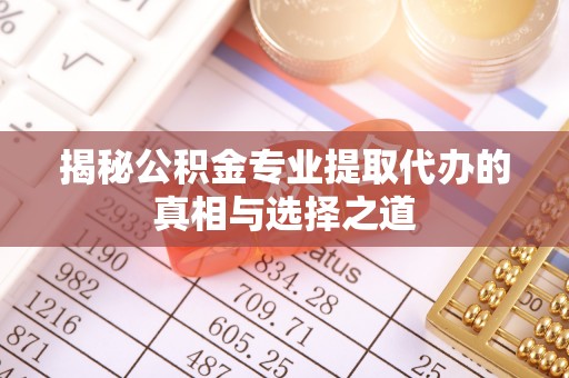 罗庄揭秘公积金专业提取代办的真相与选择之道