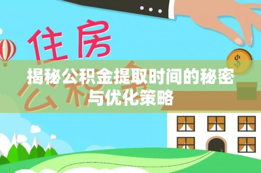 罗庄揭秘公积金提取时间的秘密与优化策略