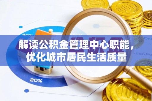 罗庄解读公积金管理中心职能，优化城市居民生活质量