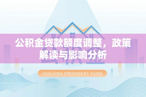 罗庄公积金贷款额度调整，政策解读与影响分析