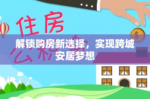 罗庄解锁购房新选择，实现跨城安居梦想