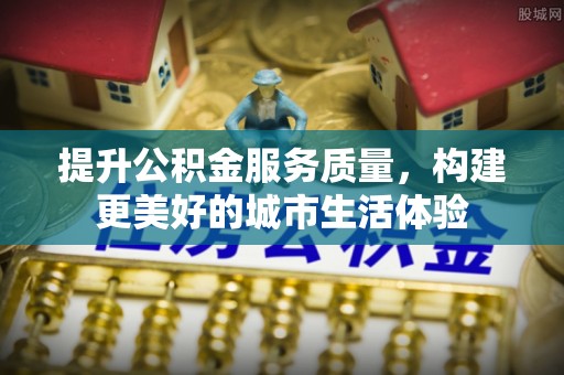 罗庄提升公积金服务质量，构建更美好的城市生活体验