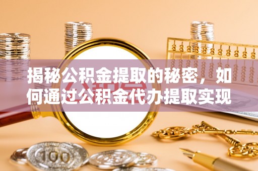 罗庄揭秘公积金提取的秘密，如何通过公积金代办提取实现财务自由