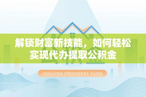 罗庄解锁财富新技能，如何轻松实现代办提取公积金
