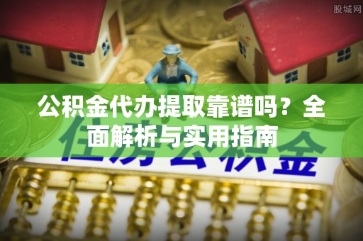 罗庄公积金代办提取靠谱吗？全面解析与实用指南