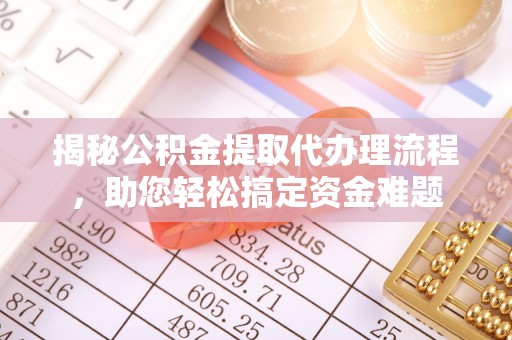 罗庄揭秘公积金提取代办理流程，助您轻松搞定资金难题